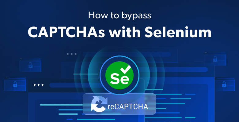 How to Bypass CAPTCHAs with Selenium: A Step-by-Step Guide